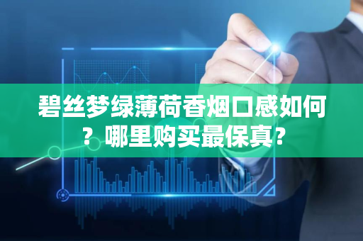 碧丝梦绿薄荷香烟口感如何？哪里购买最保真？